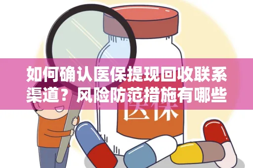 如何确认医保提现回收联系渠道？风险防范措施有哪些？